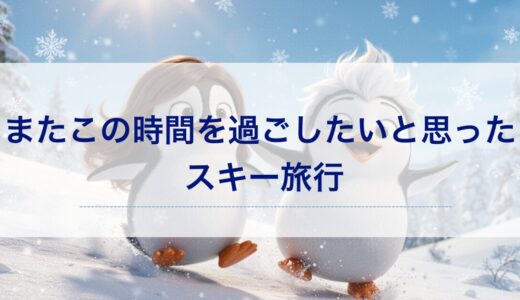 またこの時間を過ごしたいと思ったスキー旅行